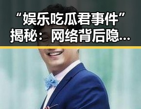 “娱乐吃瓜君事件”揭秘：网络背后隐藏的真相与反思