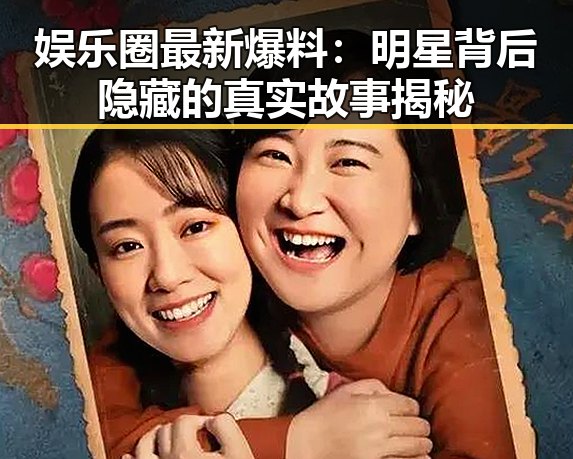 娱乐圈最新爆料：明星背后隐藏的真实故事揭秘