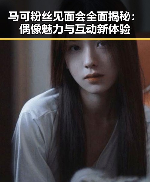 马可粉丝见面会全面揭秘：偶像魅力与互动新体验