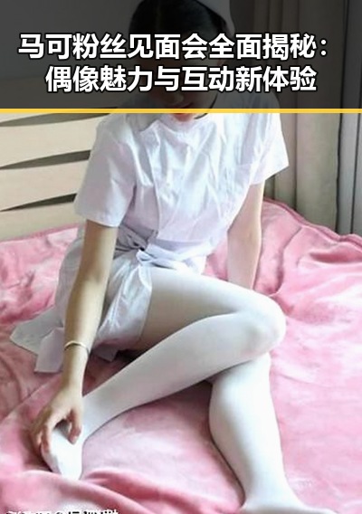 马可粉丝见面会全面揭秘:偶像魅力与互动新体验