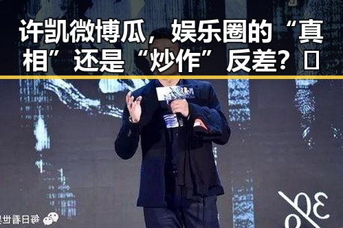 许凯微博瓜，娱乐圈的“真相”还是“炒作”反差？🤔