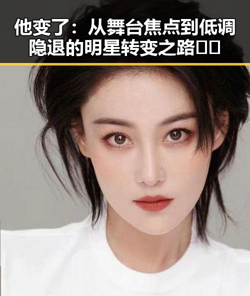 他变了:从舞台焦点到低调隐退的明星转变之路🎭✨