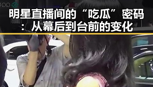 明星直播间的“吃瓜”密码：从幕后到台前的变化