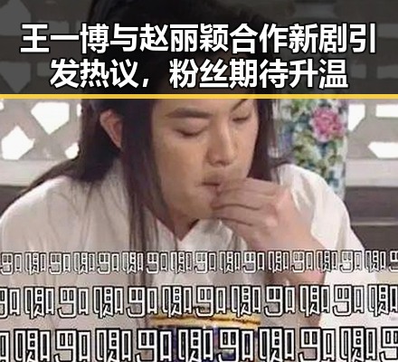 王一博与赵丽颖合作新剧引发热议,粉丝期待升温