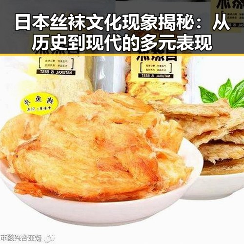 日本丝袜文化现象揭秘：从历史到现代的多元表现