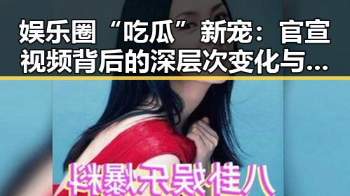 娱乐圈“吃瓜”新宠：官宣视频背后的深层次变化与影响
